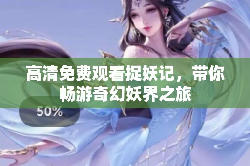 高清免费观看捉妖记，带你畅游奇幻妖界之旅