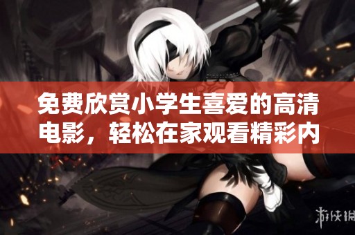 免费欣赏小学生喜爱的高清电影，轻松在家观看精彩内容