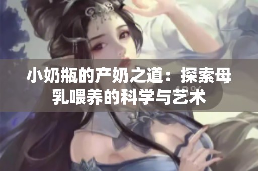 小奶瓶的产奶之道：探索母乳喂养的科学与艺术