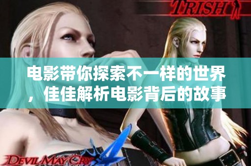 电影带你探索不一样的世界，佳佳解析电影背后的故事与情感