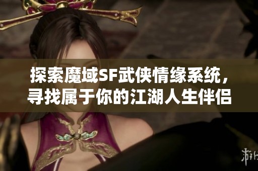探索魔域SF武侠情缘系统，寻找属于你的江湖人生伴侣！