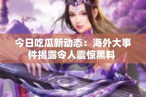今日吃瓜新动态：海外大事件揭露令人震惊黑料 