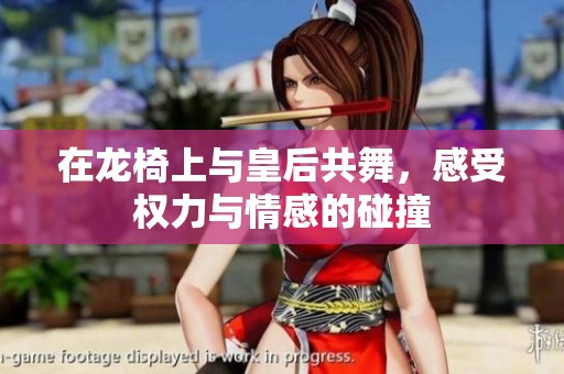 在龙椅上与皇后共舞，感受权力与情感的碰撞