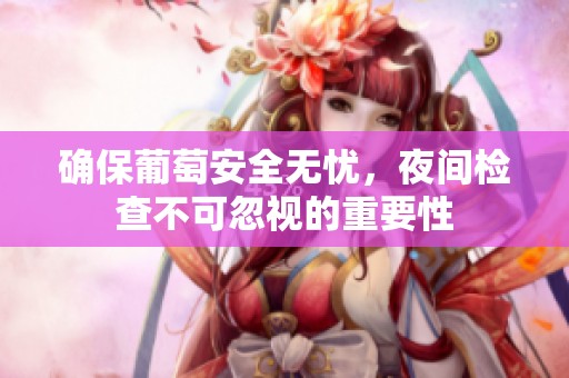 确保葡萄安全无忧，夜间检查不可忽视的重要性
