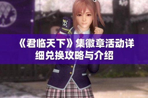 《君临天下》集徽章活动详细兑换攻略与介绍
