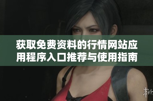 获取免费资料的行情网站应用程序入口推荐与使用指南