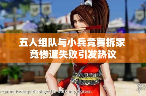 五人组队与小兵竞赛拆家 竟惨遭失败引发热议