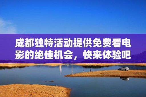 成都独特活动提供免费看电影的绝佳机会，快来体验吧!