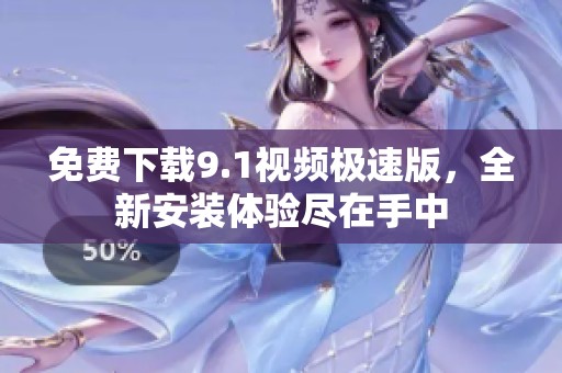 免费下载9.1视频极速版，全新安装体验尽在手中