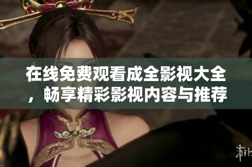 在线免费观看成全影视大全，畅享精彩影视内容与推荐
