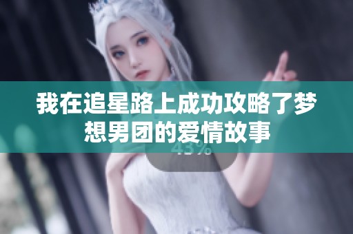 我在追星路上成功攻略了梦想男团的爱情故事