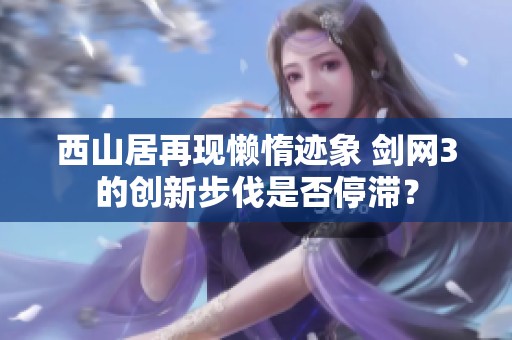 西山居再现懒惰迹象 剑网3的创新步伐是否停滞？