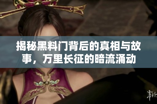揭秘黑料门背后的真相与故事，万里长征的暗流涌动