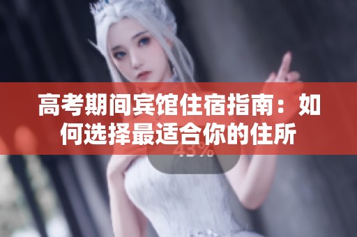 高考期间宾馆住宿指南：如何选择最适合你的住所