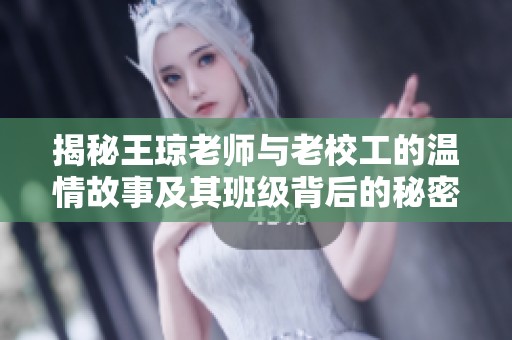 揭秘王琼老师与老校工的温情故事及其班级背后的秘密