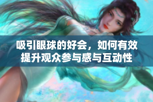 吸引眼球的好会，如何有效提升观众参与感与互动性