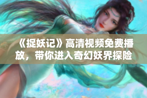 《捉妖记》高清视频免费播放，带你进入奇幻妖界探险之旅