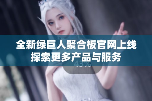 全新绿巨人聚合板官网上线探索更多产品与服务