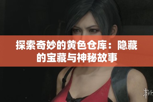 探索奇妙的黄色仓库：隐藏的宝藏与神秘故事