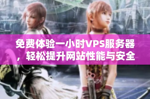 免费体验一小时VPS服务器，轻松提升网站性能与安全性