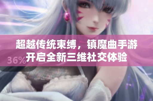 超越传统束缚，镇魔曲手游开启全新三维社交体验