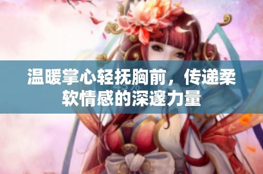 温暖掌心轻抚胸前，传递柔软情感的深邃力量