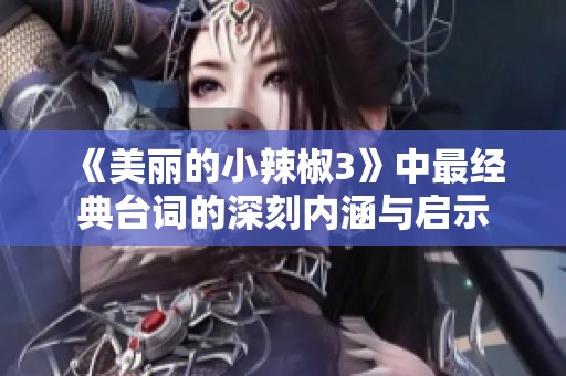 《美丽的小辣椒3》中最经典台词的深刻内涵与启示