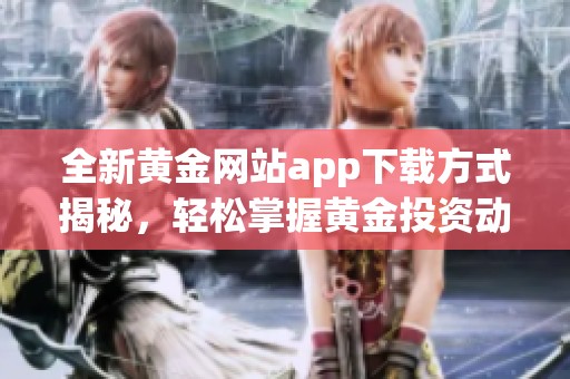 全新黄金网站app下载方式揭秘，轻松掌握黄金投资动态