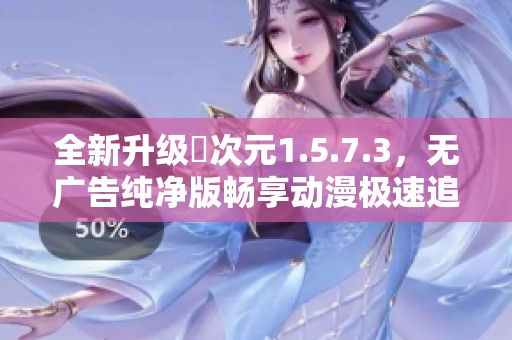 全新升级囧次元1.5.7.3，无广告纯净版畅享动漫极速追番体验