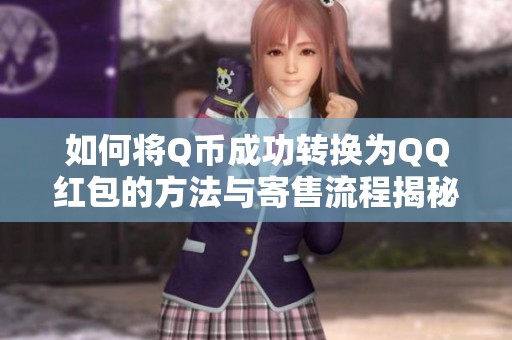 如何将Q币成功转换为QQ红包的方法与寄售流程揭秘