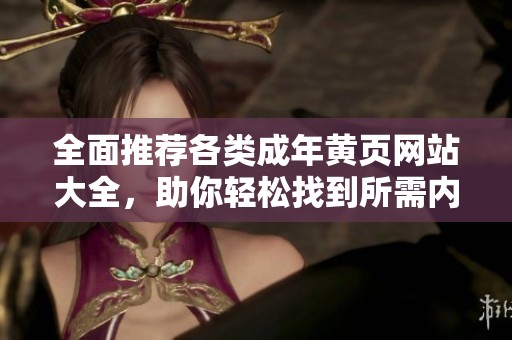 全面推荐各类成年黄页网站大全，助你轻松找到所需内容