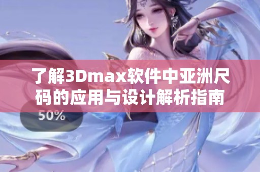 了解3Dmax软件中亚洲尺码的应用与设计解析指南