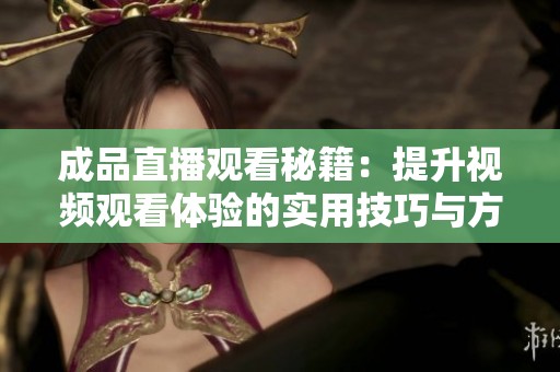 成品直播观看秘籍：提升视频观看体验的实用技巧与方法