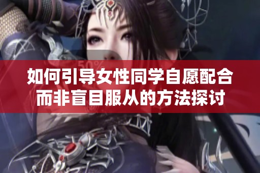 如何引导女性同学自愿配合而非盲目服从的方法探讨