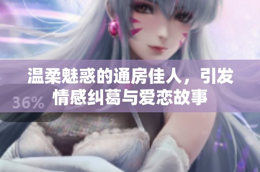 温柔魅惑的通房佳人，引发情感纠葛与爱恋故事
