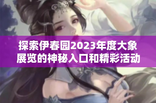 探索伊春园2023年度大象展览的神秘入口和精彩活动
