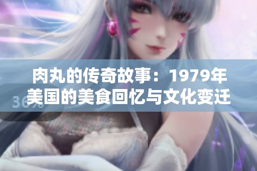肉丸的传奇故事：1979年美国的美食回忆与文化变迁