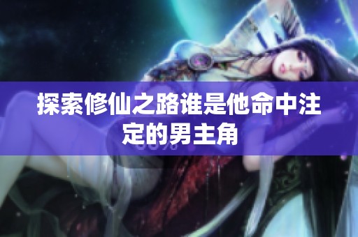 探索修仙之路谁是他命中注定的男主角
