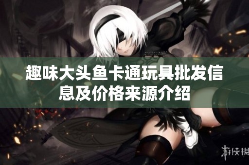 趣味大头鱼卡通玩具批发信息及价格来源介绍