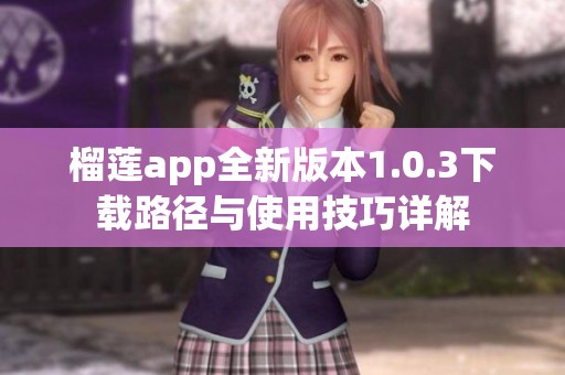榴莲app全新版本1.0.3下载路径与使用技巧详解