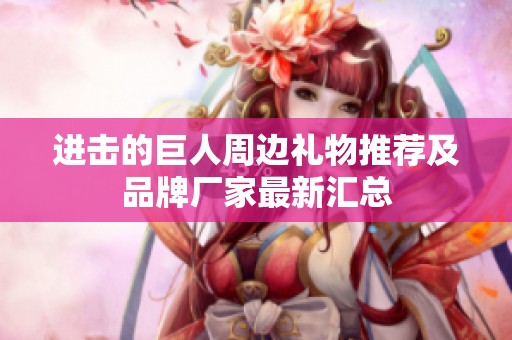进击的巨人周边礼物推荐及品牌厂家最新汇总