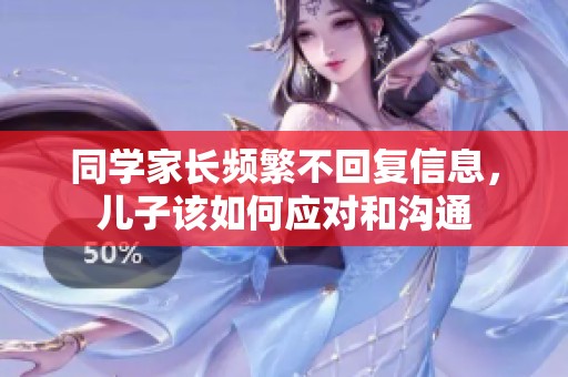 同学家长频繁不回复信息，儿子该如何应对和沟通