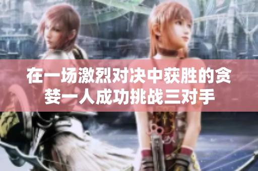 在一场激烈对决中获胜的贪婪一人成功挑战三对手
