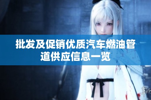 批发及促销优质汽车燃油管道供应信息一览