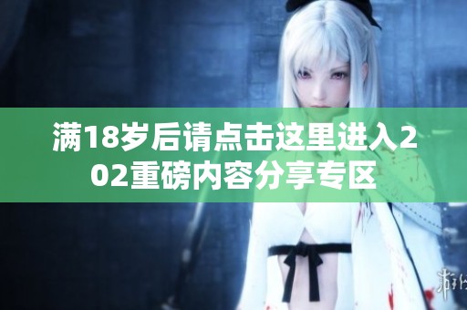 满18岁后请点击这里进入202重磅内容分享专区