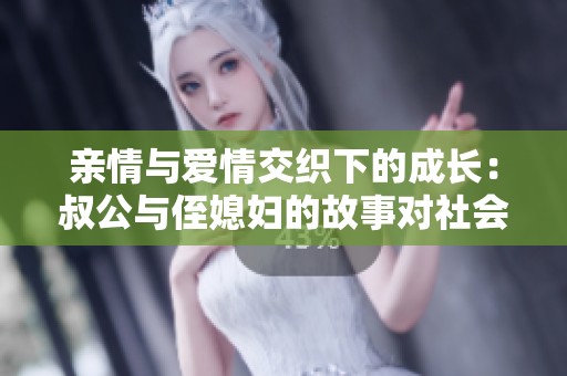 亲情与爱情交织下的成长：叔公与侄媳妇的故事对社会的启示