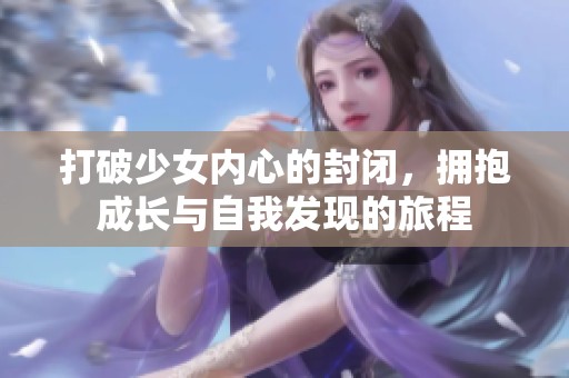 打破少女内心的封闭，拥抱成长与自我发现的旅程