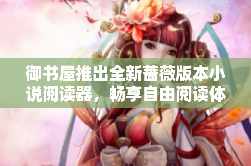 御书屋推出全新蔷薇版本小说阅读器，畅享自由阅读体验