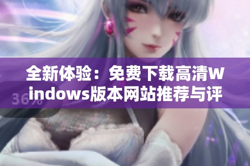 全新体验：免费下载高清Windows版本网站推荐与评测