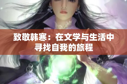 致敬韩寒：在文学与生活中寻找自我的旅程